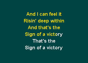 And I can feel it
Risin' deep within
And that's the

Sign of a victory
That's the
Sign of a victory