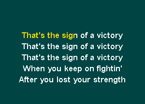 That's the sign of a victory
That's the sign of a victory

That's the sign of a victory
When you keep on fightin'
After you lost your strength