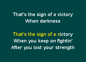 That's the sign of a victory
When darkness

That's the sign of a victory
When you keep on fightin'
After you lost your strength