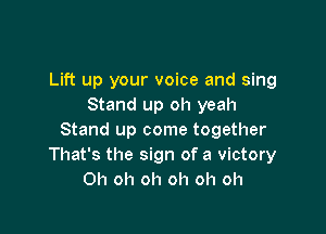 Lift up your voice and sing
Stand up oh yeah

Stand up come together
That's the sign of a victory
Oh oh oh oh oh oh