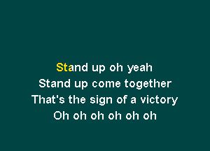 Stand up oh yeah

Stand up come together
That's the sign of a victory
Oh oh oh oh oh oh