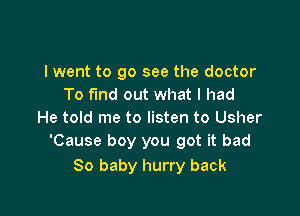 I went to go see the doctor
To fund out what I had

He told me to listen to Usher
'Cause boy you got it bad

80 baby hurry back