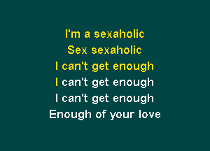 I'm a sexaholic
Sex sexaholic
I can't get enough

I can't get enough
I can't get enough
Enough of your love