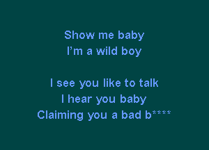 Show me baby
Pm a wild boy

I see you like to talk
I hear you baby
Claiming you a bad bmx