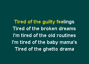 Tired of the guilty feelings
Tired of the broken dreams
I'm tired of the old routines
I'm tired of the baby mama's

Tired of the ghetto drama