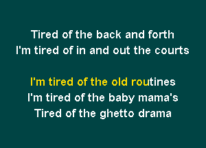 Tired of the back and forth
I'm tired of in and out the courts

I'm tired of the old routines
I'm tired of the baby mama's
Tired of the ghetto drama