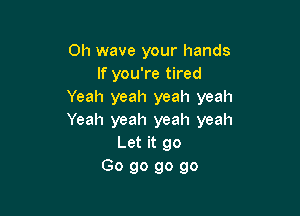 Oh wave your hands
lfyouTetked
Yeah yeah yeah yeah

Yeah yeah yeah yeah
Let it go
Go go go go