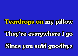 Teardrops on my pillow
They're everywhere I 90

Since you said goodbye