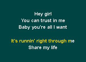 Hey girl
You can trust in me
Baby you're all I want

It's runnin' right through me
Share my life