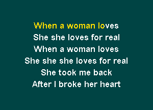 When a woman loves
She she loves for real
When a woman loves

She she she loves for real
She took me back
After I broke her heart