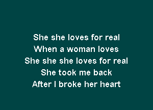 She she loves for real
When a woman loves

She she she loves for real
She took me back
After I broke her heart