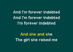 And I'm forever indebted
And I'm forever indebted
I'm forever indebted

And she and she
The girl she raised me