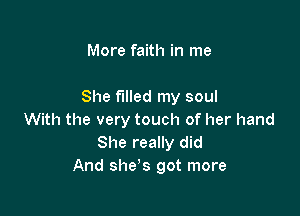More faith in me

She filled my soul

With the very touch of her hand
She really did
And she's got more