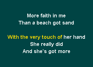 More faith in me
Than a beach got sand

With the very touch of her hand
She really did
And she's got more