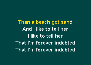 Than a beach got sand
And I like to tell her

I like to tell her
That Pm forever indebted
That Pm forever indebted