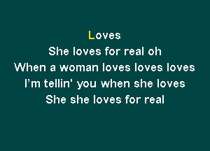 Loves
She loves for real oh
When a woman loves loves loves

Pm tellin' you when she loves
She she loves for real