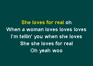 She loves for real oh
When a woman loves loves loves

Pm tellin' you when she loves
She she loves for real
Oh yeah woo
