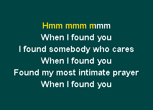 Hmm mmm mmm
When I found you
I found somebody who cares

When I found you
Found my most intimate prayer
When I found you