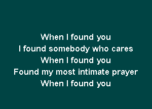 When I found you
I found somebody who cares

When I found you
Found my most intimate prayer
When I found you