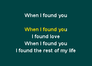 When I found you

When I found you

I found love
When I found you
I found the rest of my life
