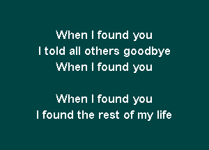 When I found you
I told all others goodbye
When I found you

When I found you
I found the rest of my life