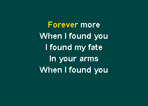 Forever more
When lfound you
lfound my fate

In your arms
When I found you