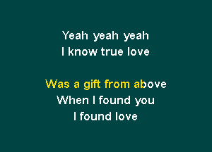 Yeah yeah yeah
I know true love

Was a gift from above
When I found you
Ifound love