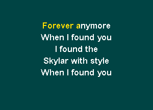 Forever anymore
When lfound you
lfound the

Skylar with style
When I found you