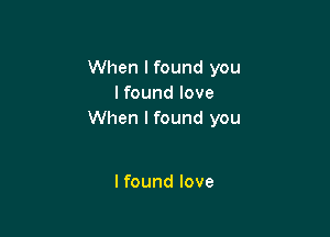 When I found you
I found love

When I found you

I found love