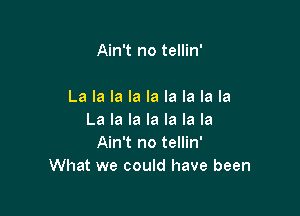 Ain't no tellin'

La la la la la la la la la

La la la la la la la
Ain't no tellin'
What we could have been
