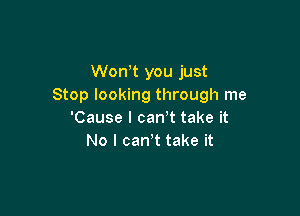Wonk you just
Stop looking through me

'Cause I can t take it
No l can,t take it
