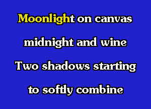 Moonlight on canvas
midnight and wine
Two shadows starting

to softly combine