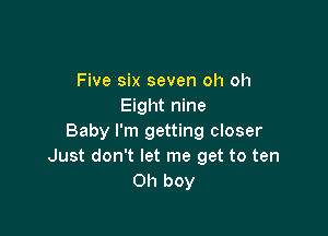 Five six seven oh oh
Eight nine

Baby I'm getting closer
Just don't let me get to ten
Oh boy