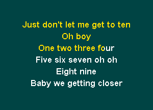 Just don't let me get to ten
Oh boy
One two three four

Five six seven oh oh
Eight nine
Baby we getting closer