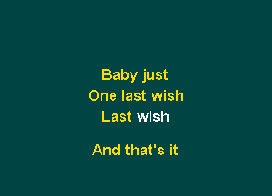 Baby just
One last wish
Last wish

And that's it