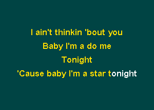 I ain't thinkin 'bout you
Baby I'm a do me
Tonight

'Cause baby I'm a star tonight