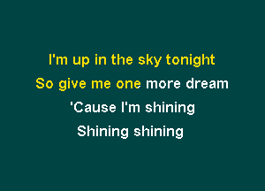 I'm up in the sky tonight
So give me one more dream

'Cause I'm shining

Shining shining