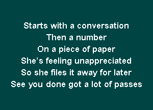 Starts with a conversation
Then a number
On a piece of paper
Shes feeling unappreciated
So she files it away for later
See you done got a lot of passes