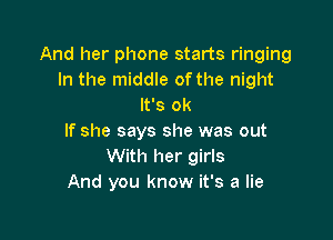 And her phone starts ringing
In the middle of the night
It's ok

If she says she was out
With her girls
And you know it's a lie