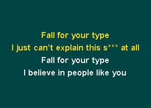 Fall for your type
I just canot explain this SW at all

Fall for your type
I believe in people like you