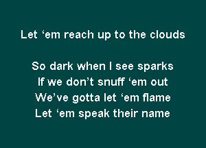 Let em reach up to the clouds

80 dark when I see sparks
If we don't snuff em out
We've gotta let em flame
Let em speak their name