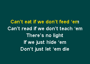 Canwt eat if we donwt feed eem
Canet read if we donwt teach eem

There's no light
If we just hide eem
Don't just let em die