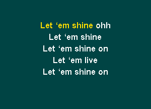 Let em shine ohh
Let em shine
Let em shine on

Let em live
Let em shine on