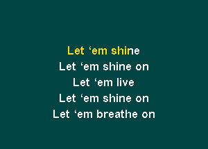 Let em shine
Let em shine on

Let em live
Let em shine on
Let em breathe on