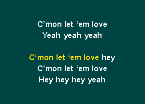 C,mon let em love
Yeah yeah yeah

Cmon let em love hey
Cmon let em love
Hey hey hey yeah