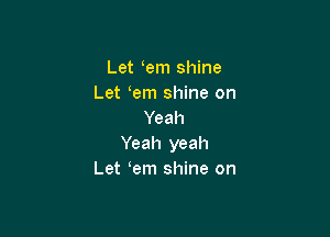 Let em shine
Let em shine on

Yeah
Yeah yeah
Let em shine on