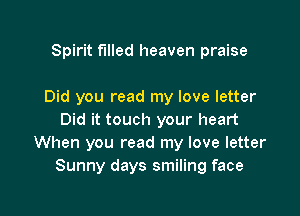 Spirit filled heaven praise

Did you read my love letter

Did it touch your heart
When you read my love letter
Sunny days smiling face