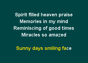 Spirit f'llled heaven praise
Memories in my mind
Reminiscing of good times
Miracles so amazed

Sunny days smiling face