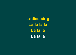 Ladies sing
La la la la

La la la
La la la