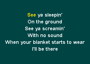 See ya sleepin'
On the ground
See ya screamin'

With no sound
When your blanket starts to wear
I'll be there